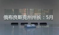 俄布良斯克州州长：5月31日晚坍塌桥梁系被炸毁
