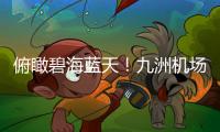 俯瞰碧海蓝天！九洲机场至长琴岛低空观光航线开通
