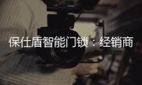 保仕盾智能门锁：经销商如何寻找适合的智能锁品牌?