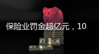 保险业罚金超亿元
，10人被“红牌罚下”｜金融合规榜