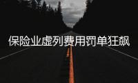 保险业虚列费用罚单狂飙
，人保集团罚单量居首