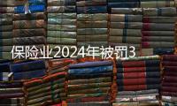 保险业2024年被罚3.7亿元�，财险业“一马当先”｜金融合规榜