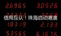 信用互认
！珠海启动港澳信用评价体系项目