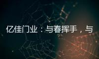 亿佳门业：与春挥手，与夏相守