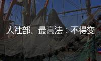 人社部�、最高法�
：不得变相调岗降低孕期女职工待遇