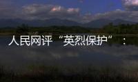 人民网评“英烈保护”	：依法治理	，不枉不纵
