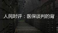 人民时评
：医保谈判的背后是人民至上