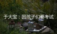 于大宝：因孩子们要考试无人可用	，我们的足球环境可以再健全一点