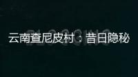 云南查尼皮村：昔日隐秘会场 如今美丽山村