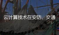 云计算技术在安防	、交通以及智能服务等领域的应用