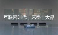 互联网时代�，床垫十大品牌的推广要重视口碑