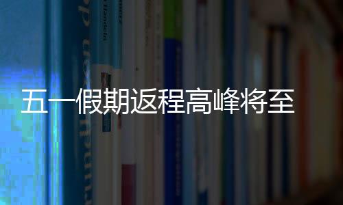 假期将至假期首尾出行集中