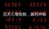 五天三笔收购，医药并购不停