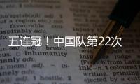 五连冠�！中国队第22次夺得世乒赛女团冠军