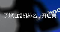 了解油烟机排名，开启美好生活