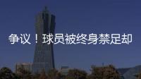 争议	！球员被终身禁足却能参加赣超 足协回应：认错悔改后获减刑