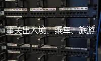 事关出入境、乘车、旅游……4月起这些新变化请查收