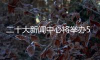 二十大新闻中心将举办5场记者招待会、5场集体采访