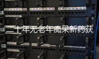 二十年无老年痴呆新药获批�，这款药凭什么闯关成功
？