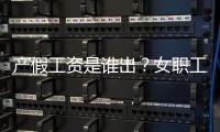 产假工资是谁出	？女职工生育能领多少生育津贴？