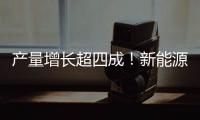 产量增长超四成
！新能源汽车、3D打印设备等产品产量亮眼