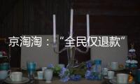 京淘淘：“全民仅退款”，谁薅谁的羊毛
？