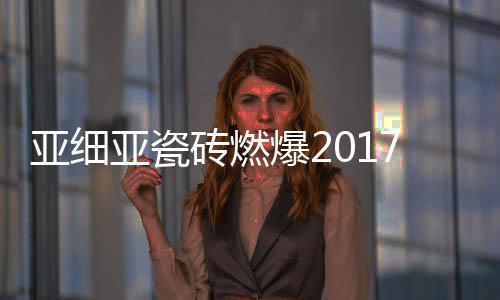亚细亚瓷柔润砖面充分展示