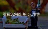 亚冠32强出炉：C罗内马尔领衔 中超仅3队