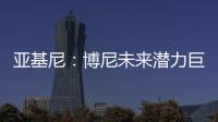 亚基尼�：博尼未来潜力巨大
，国米签下他很划算