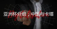 亚洲杯分组
：中国与卡塔尔塔吉克斯坦同组