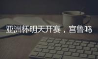 亚洲杯明天开赛
，宫鲁鸣要拿张子宇当奇兵
？