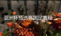亚洲杯预选赛国足赛程：前两战定出线大势