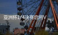 亚洲杯1/4决赛启用VAR裁判 国足：并不陌生