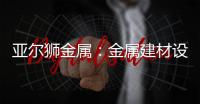 亚尔狮金属：金属建材设计，独一无二的高级感