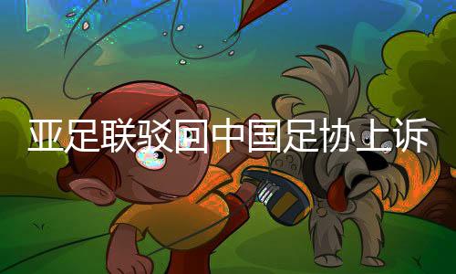 但亚足联近日驳回其申诉
