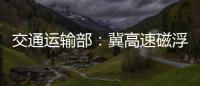 交通运输部
：冀高速磁浮尽快通港