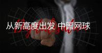 从新高度出发 中国网球有更高期待