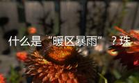 什么是“暖区暴雨”？珠海这场强降水原来和它有关