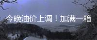 今晚油价上调！加满一箱油将多花2.5元