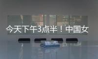 今天下午3点半	！中国女足出击，争7连胜，央5直播，冲大胜登榜首