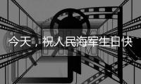今天，祝人民海军生日快乐！