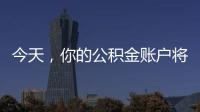 今天，你的公积金账户将多一笔钱