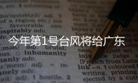 今年第1号台风将给广东带来暴雨，珠海本周天气→