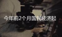 今年前2个月国民经济起步平稳、发展态势向新向好