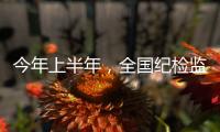今年上半年，全国纪检监察机关共处分26.5万人