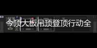 今顶大板吊顶登顶行动全国启动，掀起大板吊顶消费高潮!