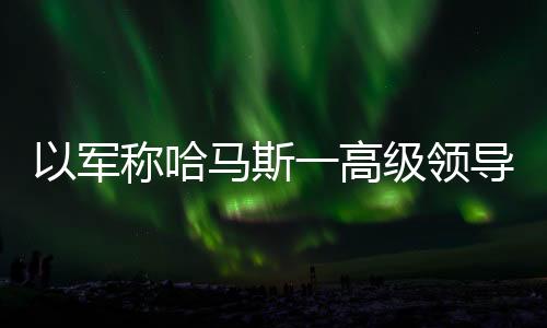 导人另据黎巴嫩媒体消息