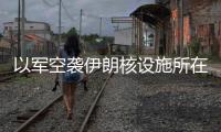 以军空袭伊朗核设施所在区域
，伊称核设施未受损