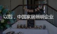 以后�，中国家居照明企业都走科技创新路