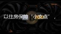以住房保障“小支点”
，撬动人才发展“大格局”